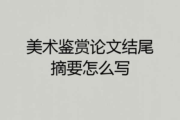 美术鉴赏论文结尾摘要怎么写