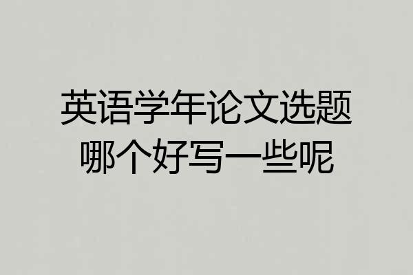 英语学年论文选题哪个好写一些呢