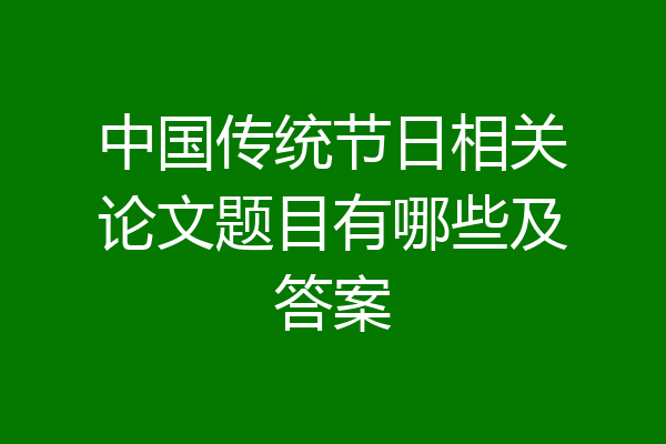 中国传统节日相关论文题目有哪些及答案