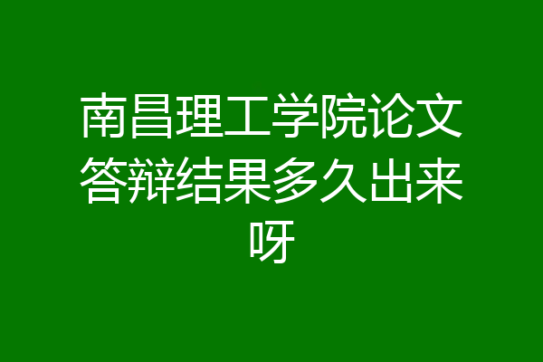 南昌理工学院论文答辩结果多久出来呀