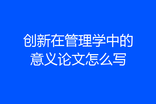 创新在管理学中的意义论文怎么写