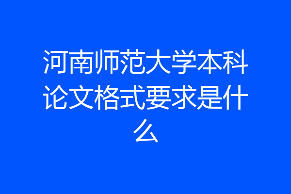 河南师范大学本科论文格式要求是什么