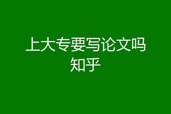 上大专要写论文吗知乎