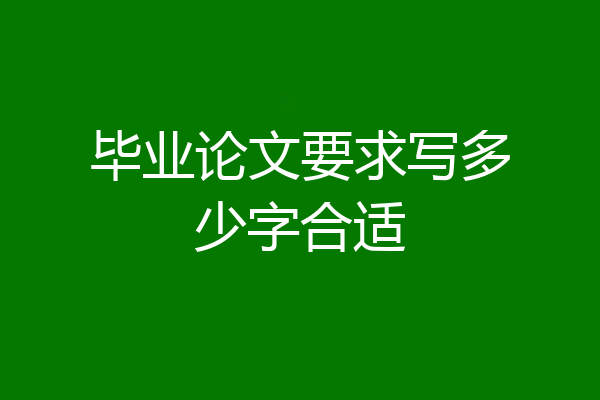 毕业论文要求写多少字合适