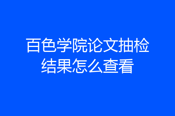 百色学院论文抽检结果怎么查看