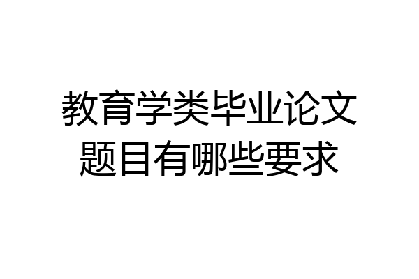 教育学类毕业论文题目有哪些要求