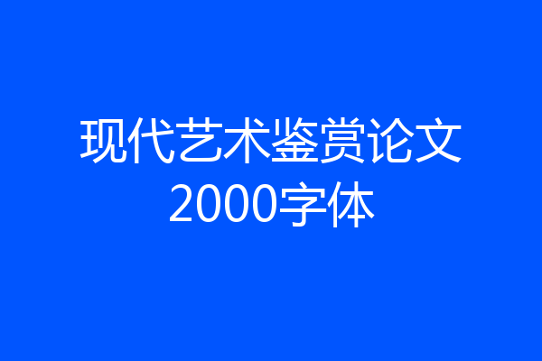 现代艺术鉴赏论文2000字体
