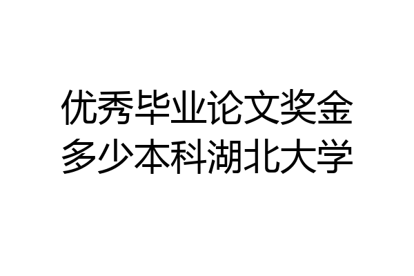 优秀毕业论文奖金多少本科湖北大学