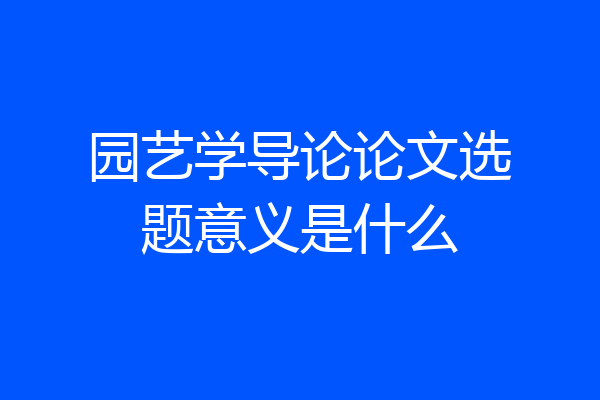 园艺学导论论文选题意义是什么