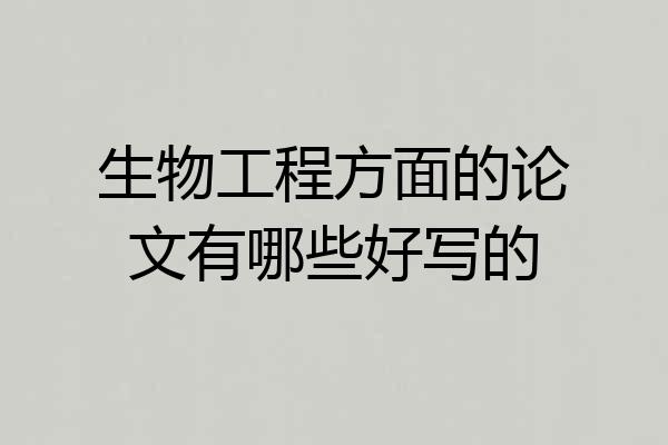 生物工程方面的论文有哪些好写的