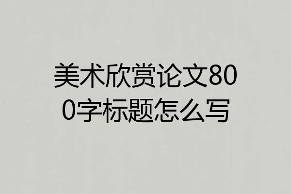 美术欣赏论文800字标题怎么写