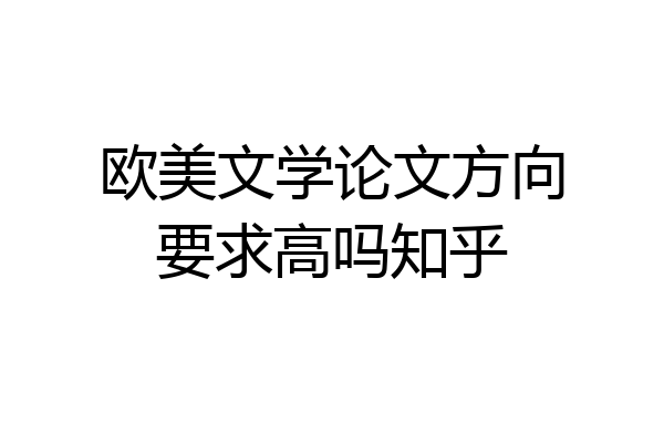 欧美文学论文方向要求高吗知乎