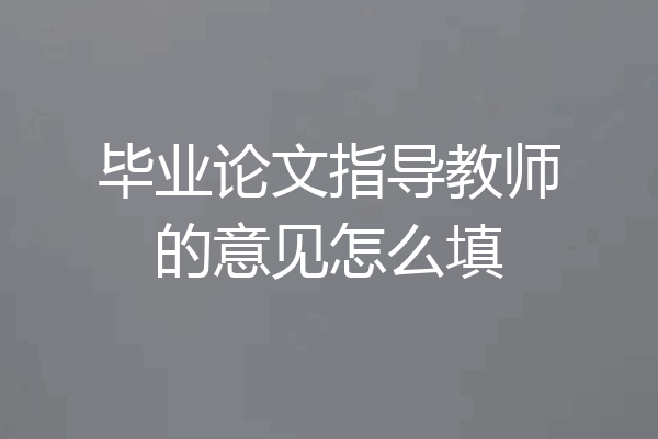 毕业论文指导教师的意见怎么填