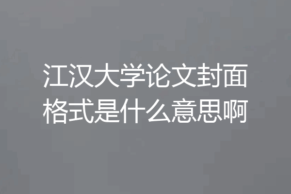 江汉大学论文封面格式是什么意思啊