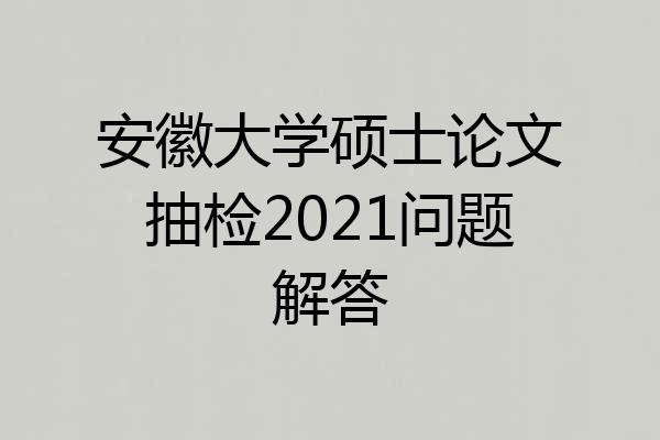 安徽大学硕士论文抽检2021问题解答