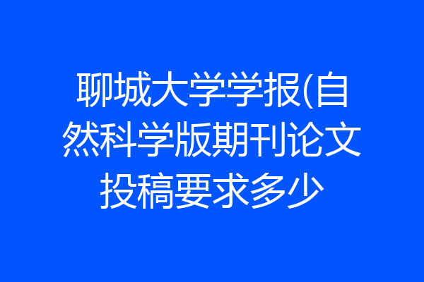 聊城大学学报(自然科学版期刊论文投稿要求多少