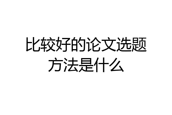 比较好的论文选题方法是什么