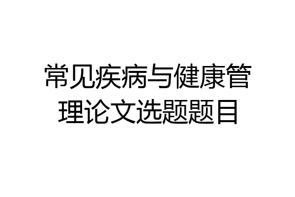 常见疾病与健康管理论文选题题目
