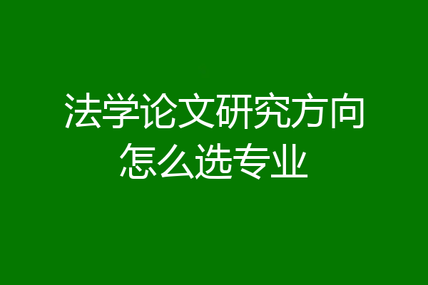 法学论文研究方向怎么选专业