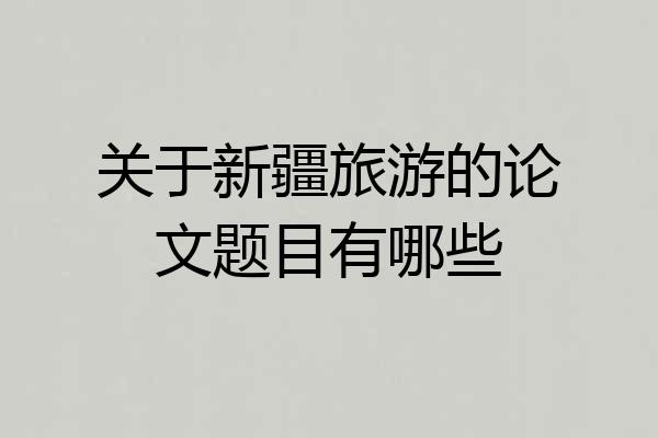 关于新疆旅游的论文题目有哪些