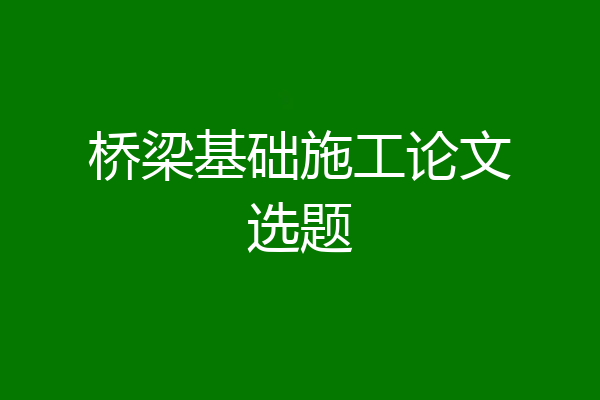桥梁基础施工论文选题