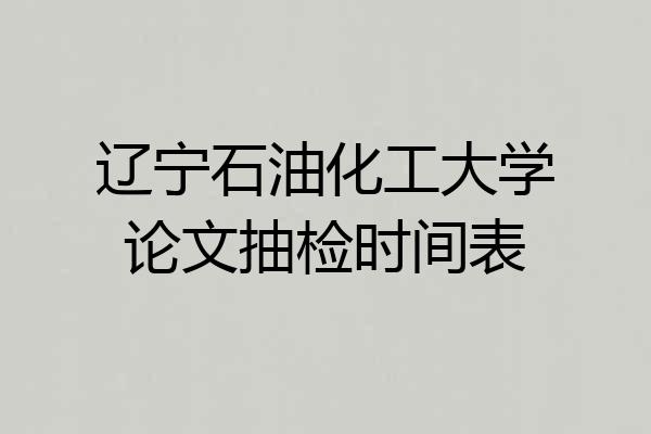 辽宁石油化工大学论文抽检时间表