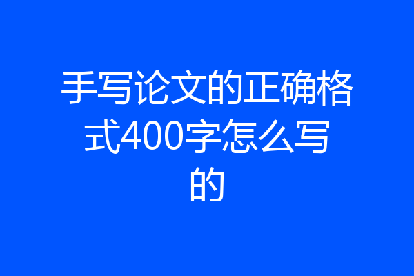 手写论文的正确格式400字怎么写的