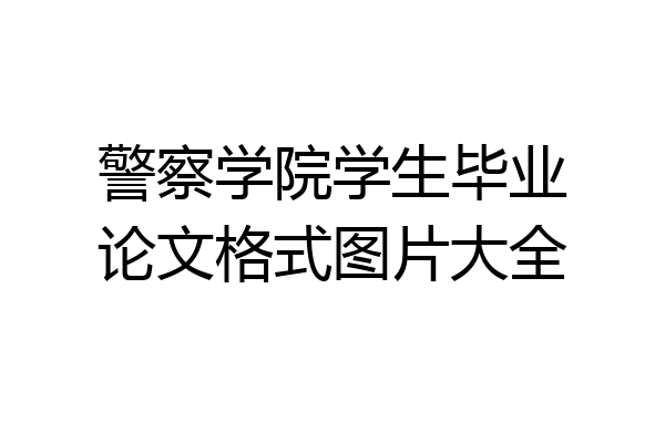 警察学院学生毕业论文格式图片大全