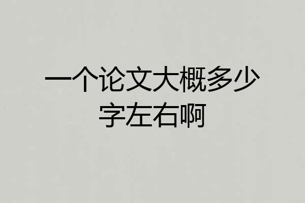 一个论文大概多少字左右啊