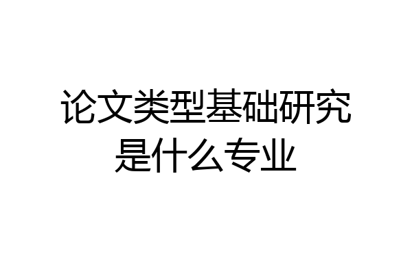 论文类型基础研究是什么专业
