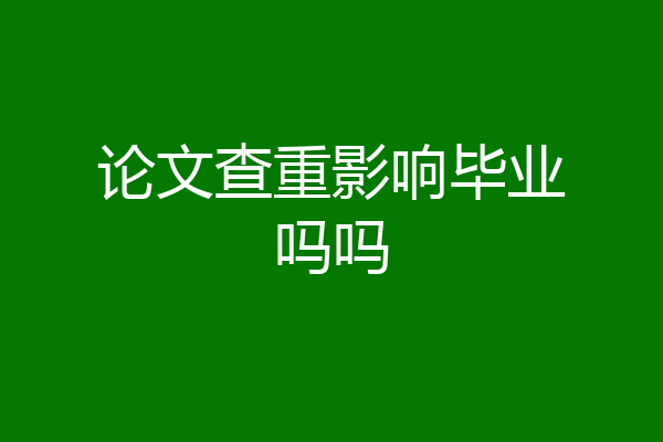 论文查重影响毕业吗吗