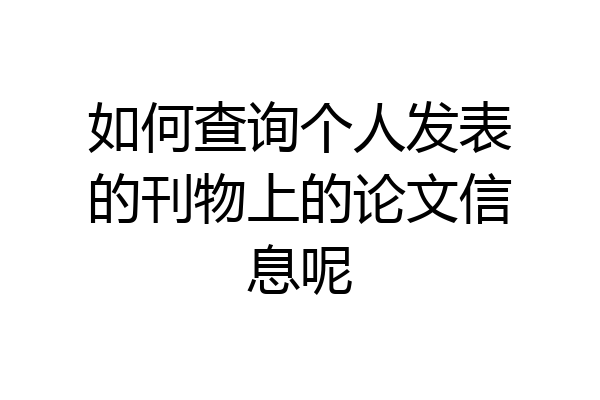 如何查询个人发表的刊物上的论文信息呢
