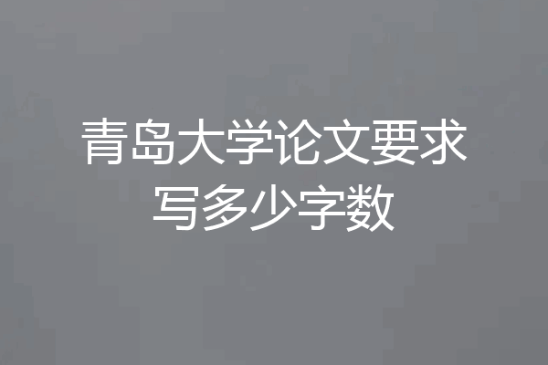 青岛大学论文要求写多少字数