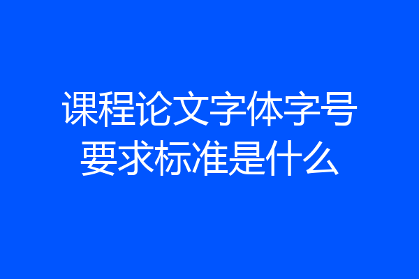 课程论文字体字号要求标准是什么