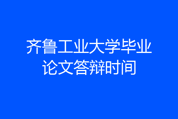 齐鲁工业大学毕业论文答辩时间