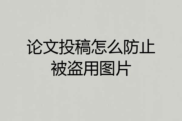 论文投稿怎么防止被盗用图片