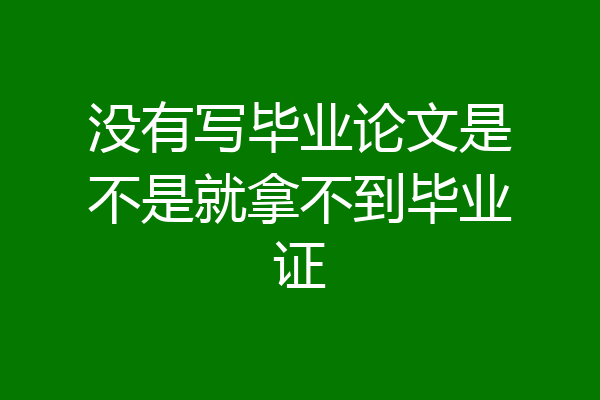没有写毕业论文是不是就拿不到毕业证