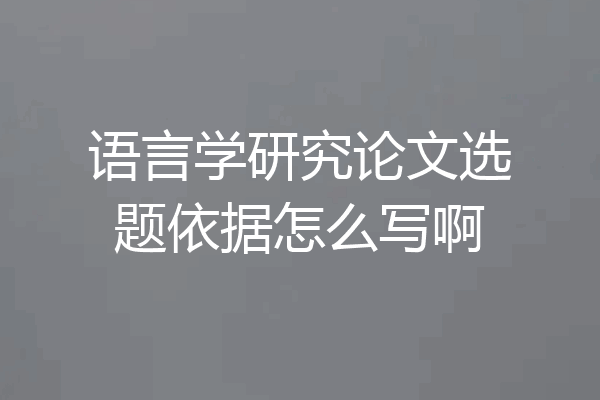 语言学研究论文选题依据怎么写啊
