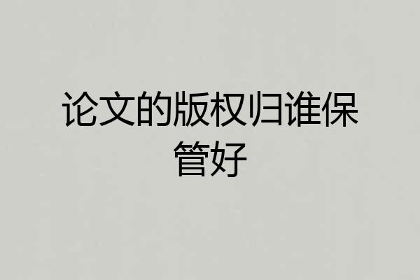 论文的版权归谁保管好