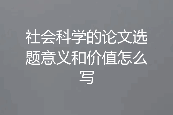 社会科学的论文选题意义和价值怎么写