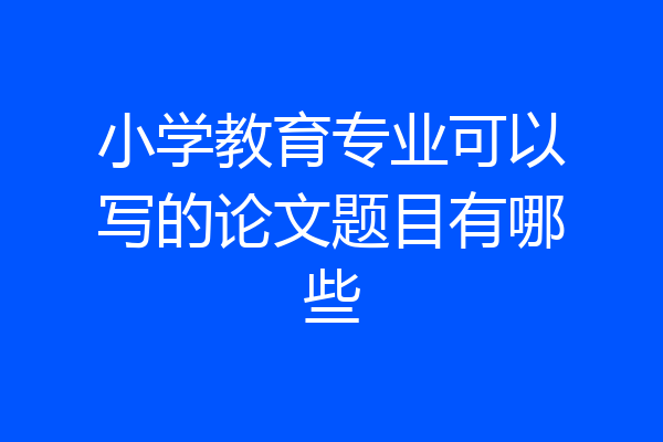 小学教育专业可以写的论文题目有哪些