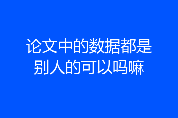 论文中的数据都是别人的可以吗嘛