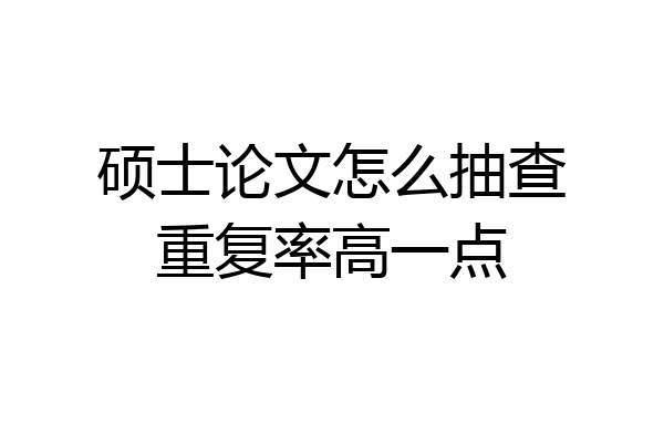 硕士论文怎么抽查重复率高一点