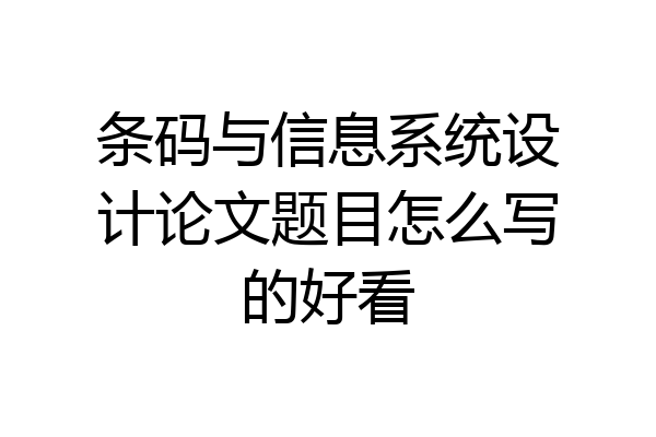 条码与信息系统设计论文题目怎么写的好看