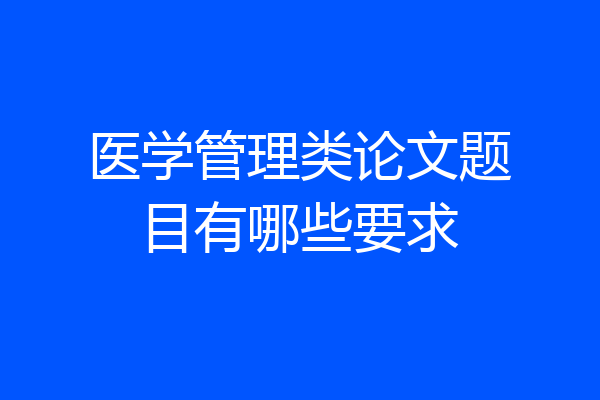 医学管理类论文题目有哪些要求