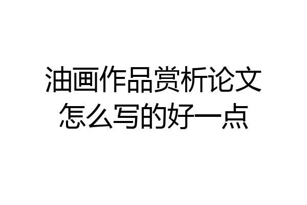 油画作品赏析论文怎么写的好一点