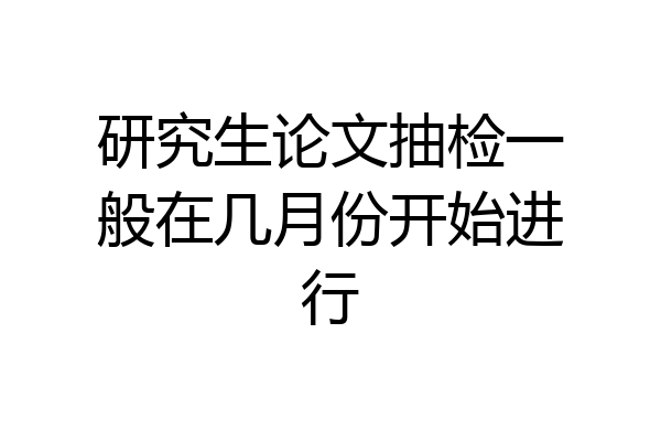 研究生论文抽检一般在几月份开始进行