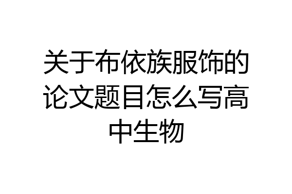 关于布依族服饰的论文题目怎么写高中生物