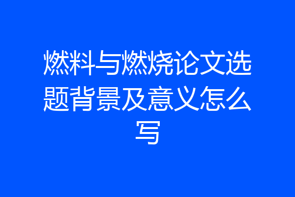 燃料与燃烧论文选题背景及意义怎么写