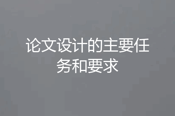 论文设计的主要任务和要求